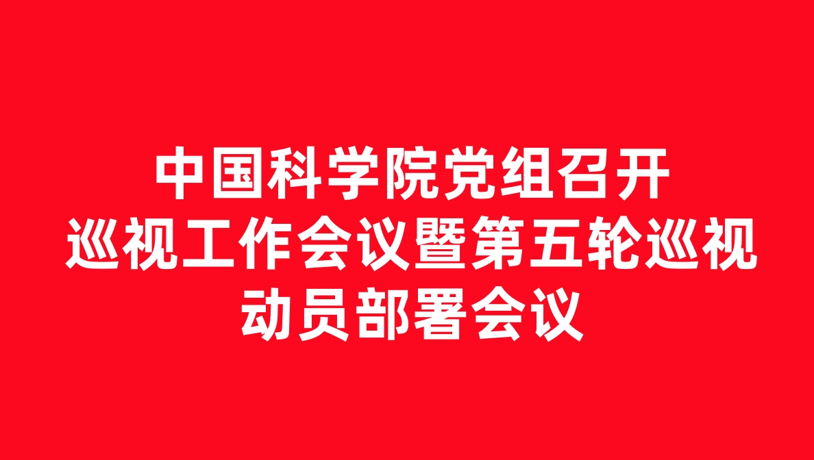 中国科学院党组召开2025年巡视工作会议暨第五轮巡视动员部署会议
