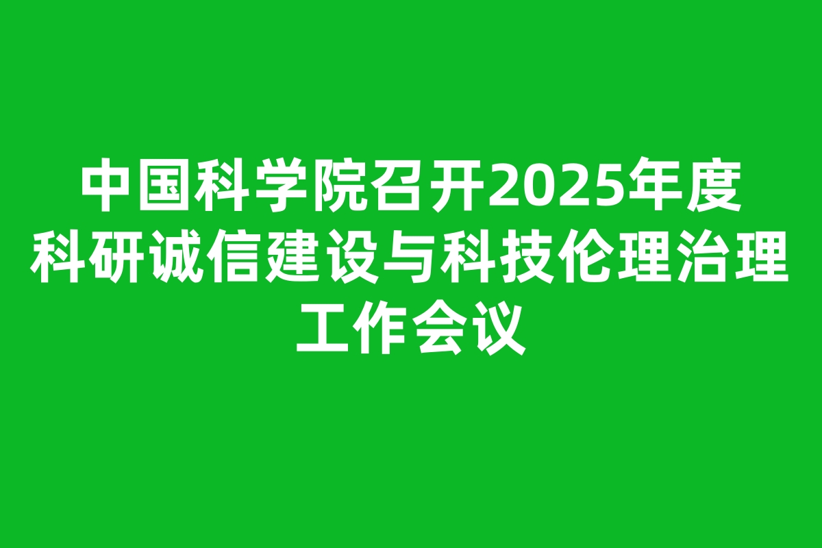 中国科学院召开2025年度科研诚信建设与科技伦理治理工作会议